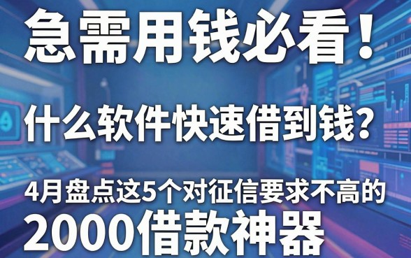 急需用钱必看！什么软件快速借到钱？4月盘点这5个对征信要求不高的2000借款神器