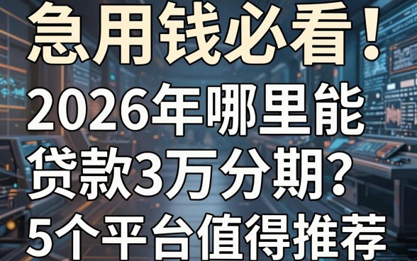 急用钱必看!2026年哪里能贷款3万分期?这5个平台值得推荐!