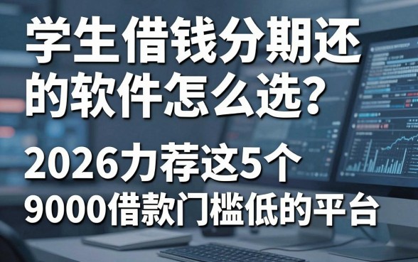 学生借钱分期还的软件怎么选?2026力荐这5个9000借款门槛低的平台