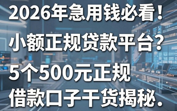 2026年急用钱必看!小额正规贷款平台哪个好?这5个500元正规借款口子干货揭秘!