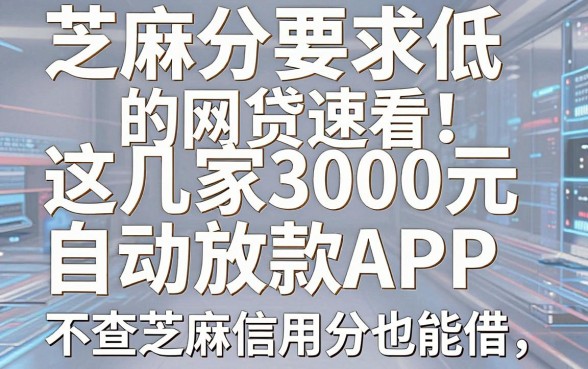芝麻分要求低的网贷速看!这几家3000元自动放款APP,不查芝麻信用分也能借