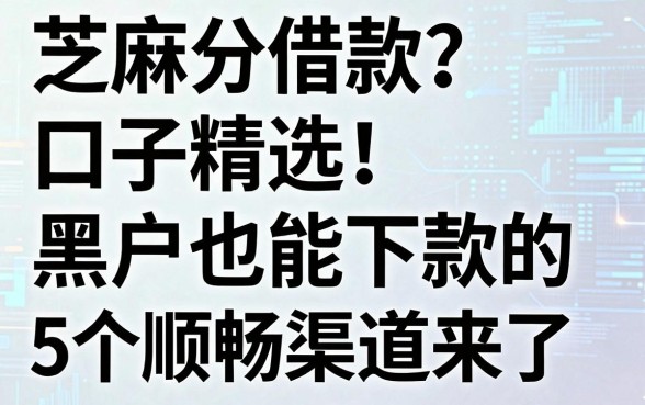 芝麻分借款口子精选!黑户也能下款的5个顺畅渠道来了