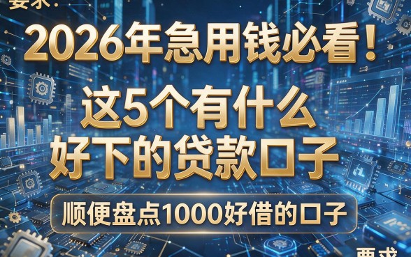 2026年急用钱必看!这5个有什么好下的贷款口子,顺便盘点1000好借的口子