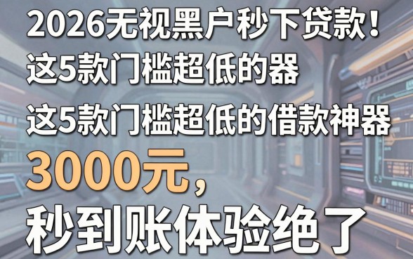 2026无视黑户秒下贷款！这5款门槛超低的借款神器，3000元秒到账体验绝了