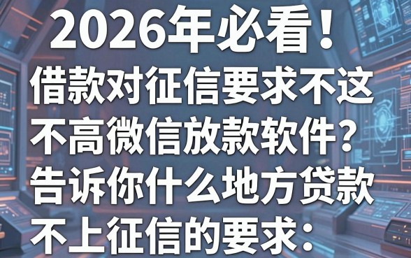 2026年必看!这五个借款对征信要求不高微信放款软件,告诉你什么地方贷款不上征信的