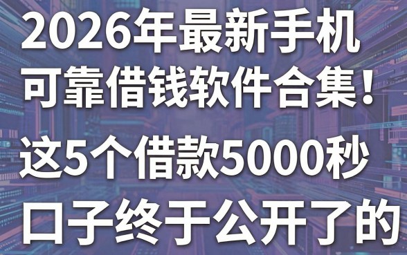 2026年最新手机可靠借钱软件合集!这5个借款5000秒下款的口子终于公开了