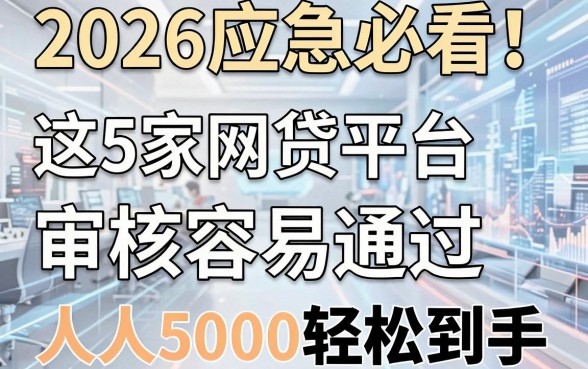 2026应急必看！这5家网贷平台审核容易通过，人人5000轻松到手