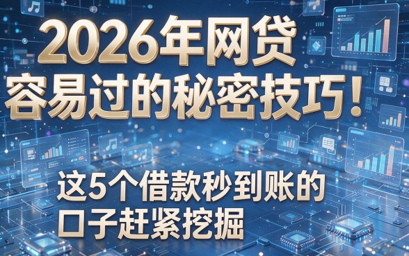 2026年网贷容易过的秘密技巧!这5个借款秒到账的口子赶紧挖掘