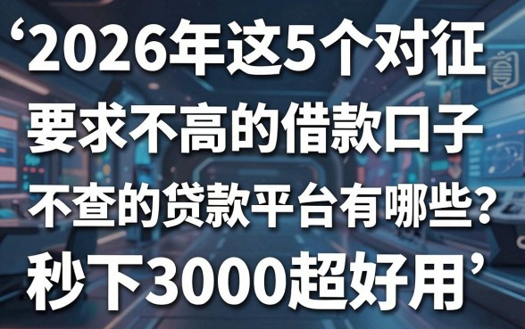 2026年这5个对征信要求不高的借款口子,不查的贷款平台有哪些?秒下3000超好用!