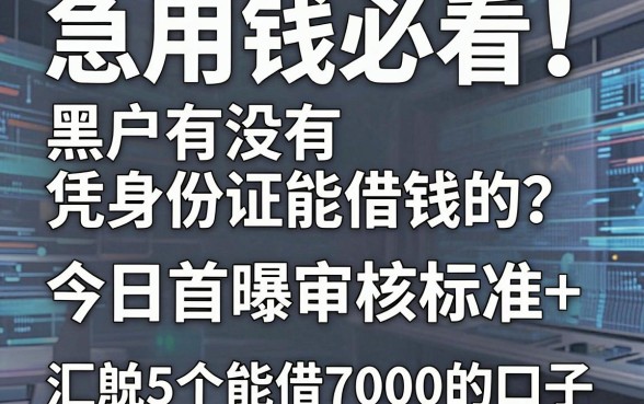急用钱必看!黑户有没有凭身份证能借钱的?今日首曝审核标准+汇总5个能借7000的口子