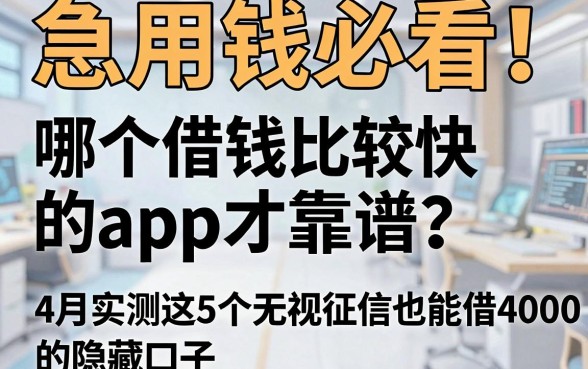 急用钱必看!哪个借钱比较快的app才靠谱?4月实测这5个无视征信也能借4000的隐藏口子