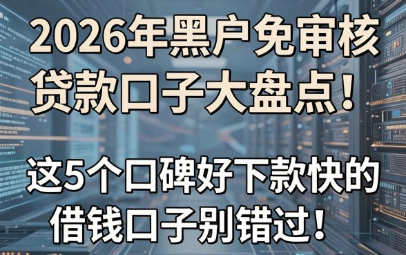 2026年黑户免审核贷款口子大盘点!这5个口碑好下款快的借钱口子别错过