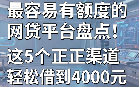最容易有额度的网贷平台盘点!这5个正规渠道轻松借到4000元