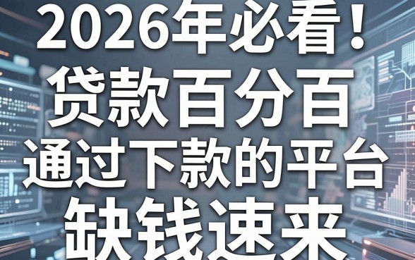 2026年必看!盘点几家贷款百分百通过下款的平台,缺钱速来