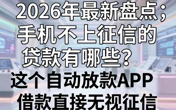 2026年最新盘点：手机不上征信的贷款有哪些？这5个自动放款APP借款直接无视征信！