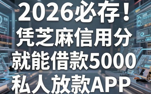 2026必存!这5个凭芝麻信用分就能借款5000的私人放款APP