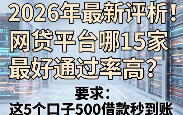 2026年最新评析!网贷平台哪15家最好通过率高?这5个口子5000借款秒到账