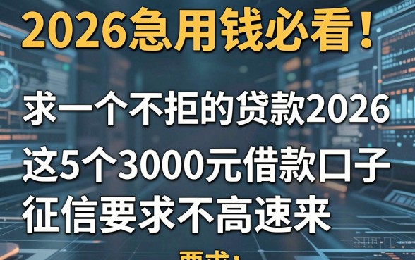 2026急用钱必看!求一个不拒的贷款2026,这5个3000元借款口子征信要求不高速来