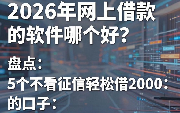 2026年网上借款的软件哪个好？盘点5个不看征信轻松借2000的口子