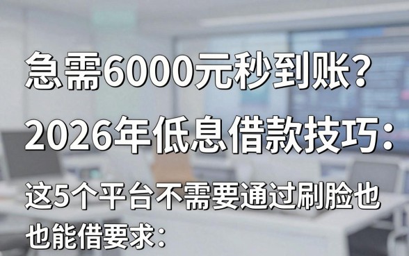急需6000元秒到账?2026年低息借款技巧:这5个平台不需要通过刷脸也能借!