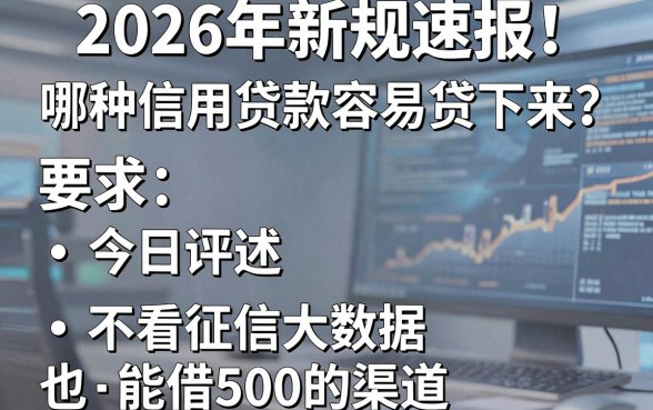 2026年新规速报!哪种信用贷款容易贷下来?今日评述五个不看征信大数据也能借500的渠道