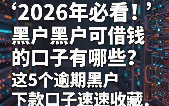 2026年必看!黑户黑户可借钱的口子有哪些?这5个逾期黑户下款口子速速收藏