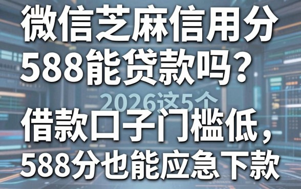 微信芝麻信用分588能贷款吗?2026这5个借款口子门槛低、588分也能应急下款
