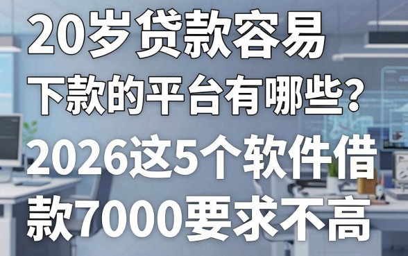 20岁贷款容易下款的平台有哪些?2026这5个软件借款7000要求不高