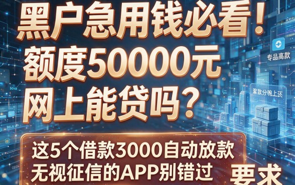 黑户急用钱必看！额度5000元网上能贷吗？这5个借款3000自动放款无视征信的APP别错过