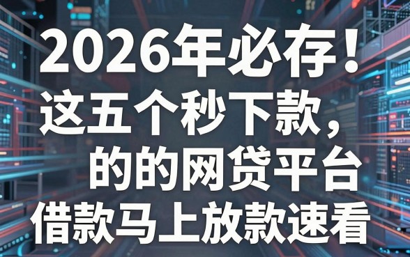 2026年必存!这五个秒下款的网贷平台,借款马上放款速看
