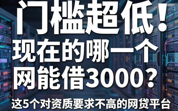 门槛超低！现在连的哪一个网能借3000？这5个对资质要求不高的网贷平台揭秘