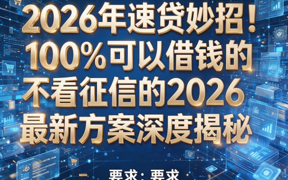 2026年速贷妙招!100%可以借钱的不看征信的2026最新方案深度揭秘
