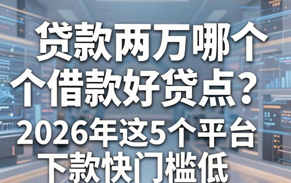 贷款两万哪个借款好贷点？2026年这5个平台下款快门槛低！