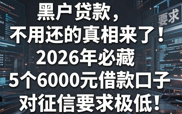 黑户贷款不用还的真相来了!2026年必藏:5个6000元借款口子对征信要求极低