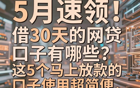 5月速领！借30天的网贷口子有哪些？这5个马上放款的口子使用超简便