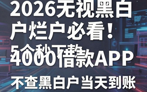 2026无视黑白户烂户必看!5个秒下款4000借款APP,不查黑白户当天到账