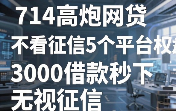 714高炮网贷不看征信的5个平台权威盘点,3000借款秒下无视征信