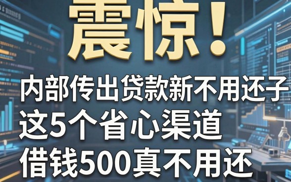 震惊！内部传出贷款新口子不用还，这5个省心渠道借钱500真不用还，今日揭秘