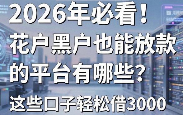 2026年必看!花户和黑户也能放款的平台有哪些?这些口子轻松借3000
