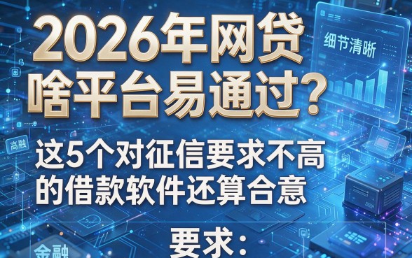 2026年网贷啥平台易通过？这5个对征信要求不高的借款软件还算合意
