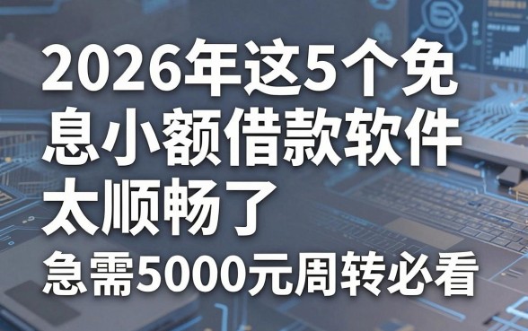 2026年这5个免息小额借款软件太顺畅了,急需5000元周转必看