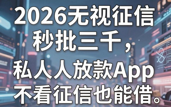2026无视征信秒批三千,实测这5个私人放款App不看征信也能借!