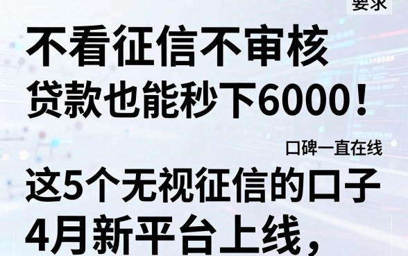不看征信不审核贷款也能秒下6000!这5个无视征信的口子4月新平台上线,口碑一直在线