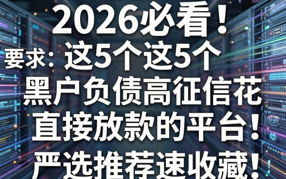 2026必看!这5个黑户负债高征信花直接放款的平台,严选推荐速收藏!