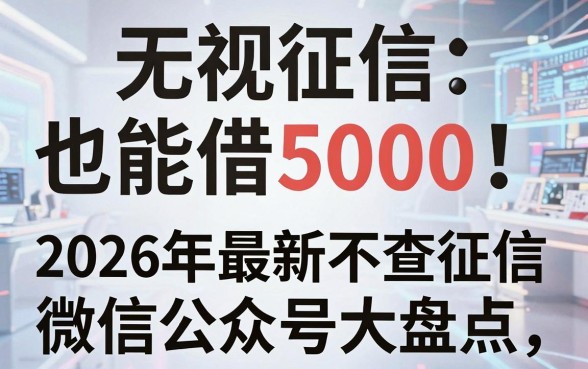无视征信也能借5000!2026年最新不查征信的微信公众号大盘点