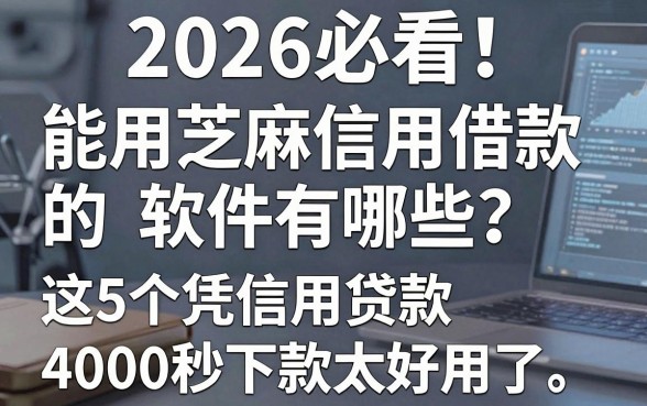 2026必看!能用芝麻信用借款的软件有哪些?这5个凭信用贷款4000秒下款太好用了