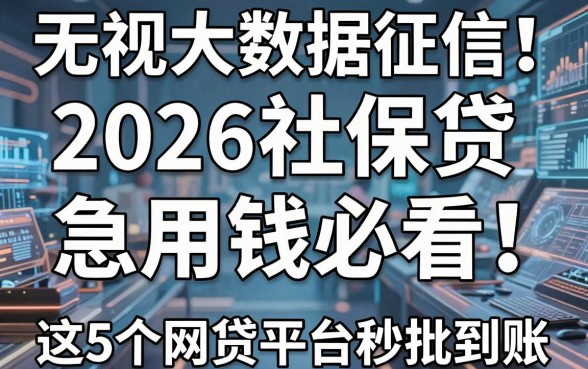 无视大数据征信！2026社保贷急用钱必看，这5个网贷平台秒批到账