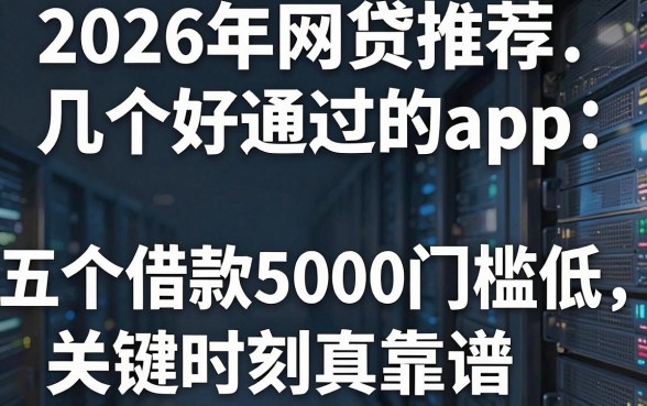 2026年网贷推荐几个好通过的app：这五个借款5000门槛低、关键时刻真靠谱