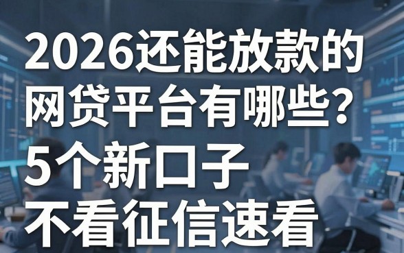 2026还能放款的网贷平台有哪些?这5个新口子不看征信速看!