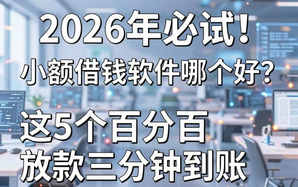2026年必试！小额借钱软件哪个好？这5个百分百放款网贷三分钟到账